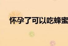 懷孕了可以吃蜂蜜嘛（懷孕能吃蜂蜜嗎）