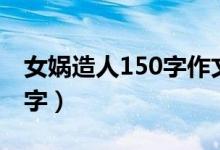 女媧造人150字作文（女媧為什么要造人150字）