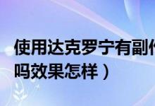 使用達(dá)克羅寧有副作用嗎（達(dá)克羅寧有副作用嗎效果怎樣）