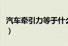 汽車(chē)牽引力等于什么力（牽引力相當(dāng)于什么力）