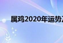 屬雞2020年運(yùn)勢及運(yùn)程（新年新運(yùn)勢）