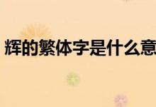 輝的繁體字是什么意思（輝的繁體字多少畫）