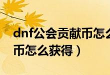dnf公會貢獻幣怎么快速獲得（dnf工會貢獻幣怎么獲得）