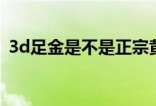 3d足金是不是正宗黃金（3d足金是純金嗎）