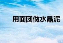 用面團(tuán)做水晶泥（水晶拉面泥怎么做）