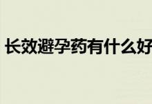 長效避孕藥有什么好處（長效避孕藥有什么）