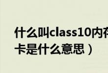 什么叫class10內(nèi)存卡（class10以上的內(nèi)存卡是什么意思）