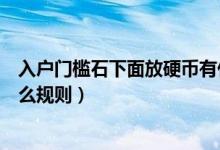 入戶門檻石下面放硬幣有什么講究（入戶門檻石放硬幣有什么規(guī)則）