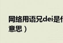 網(wǎng)絡(luò)用語(yǔ)兄dei是什么意思（小兄dei是什么意思）