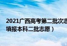 2021廣西高考第二批次志愿填報時間（2022廣西高考幾號填報本科二批志愿）
