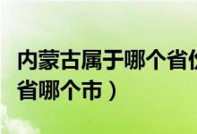 內(nèi)蒙古屬于哪個省份的城市（內(nèi)蒙古屬于哪個省哪個市）
