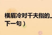 橫眉冷對千夫指的上一句（橫眉冷對千夫指的下一句）