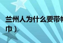 蘭州人為什么要帶帽子（蘭州人為什么要戴頭巾）