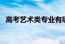 高考藝術(shù)類專業(yè)有哪些項(xiàng)目（有什么專業(yè)）
