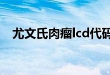 尤文氏肉瘤lcd代碼（什么是尤文氏肉瘤）