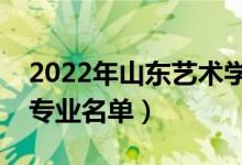 2022年山東藝術(shù)學(xué)院有哪些專業(yè)（國(guó)家特色專業(yè)名單）