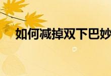 如何減掉雙下巴妙招（如何減掉雙下巴）