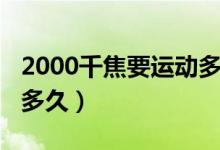 2000千焦要運(yùn)動(dòng)多長時(shí)間（2000千焦要運(yùn)動(dòng)多久）