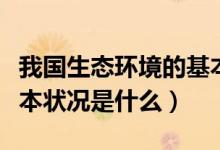 我國生態(tài)環(huán)境的基本狀況（我國生態(tài)環(huán)境的基本狀況是什么）