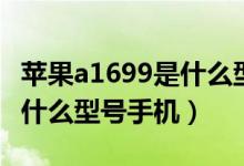 蘋果a1699是什么型號的手機（蘋果a1699是什么型號手機）
