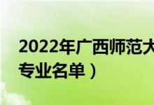 2022年廣西師范大學(xué)有哪些專業(yè)（國(guó)家特色專業(yè)名單）