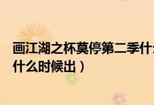 畫江湖之杯莫停第二季什么時候播（畫江湖之杯莫停第二季什么時候出）