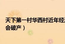 天下第一村華西村近年經(jīng)濟(jì)狀況（中國第一村華西村為什么會破產(chǎn)）