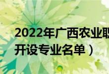 2022年廣西農(nóng)業(yè)職業(yè)技術(shù)大學(xué)有哪些專業(yè)（開設(shè)專業(yè)名單）