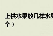 上供水果放幾樣水果（上供水果放幾樣一樣幾個）