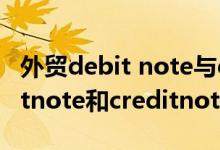 外貿debit note與credit note的區(qū)別（debitnote和creditnote的區(qū)別）
