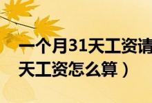 一個(gè)月31天工資請(qǐng)假兩天怎么算（一個(gè)月31天工資怎么算）