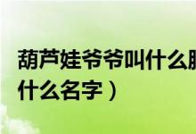 葫蘆娃爺爺叫什么腦筋急轉(zhuǎn)彎（葫蘆娃爺爺叫什么名字）