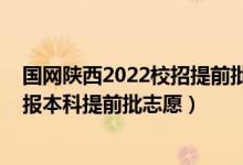國網(wǎng)陜西2022校招提前批好招嗎（2022陜西高考幾月幾號報本科提前批志愿）