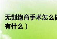 無創(chuàng)絕育手術怎么做（無痛不開刀的絕育手術有什么）