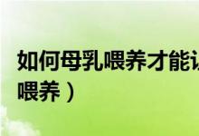 如何母乳喂養(yǎng)才能讓寶寶長(zhǎng)得更高（如何母乳喂養(yǎng)）