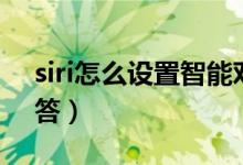 siri怎么設(shè)置智能對話（siri怎么設(shè)置指定回答）