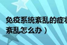 免疫系統(tǒng)紊亂的癥狀造成皮膚問(wèn)題（免疫系統(tǒng)紊亂怎么辦）