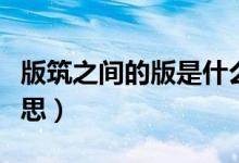 版筑之間的版是什么意思（版筑之間是什么意思）