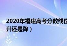 2020年福建高考分?jǐn)?shù)線位次（2022福建高考錄取分?jǐn)?shù)線是升還是降）