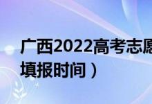 廣西2022高考志愿本科二批填報(bào)幾號(hào)開(kāi)始（填報(bào)時(shí)間）