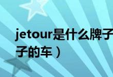 jetour是什么牌子的汽車（jetour是什么牌子的車）