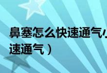 鼻塞怎么快速通氣小技巧不用藥（鼻塞怎么快速通氣）