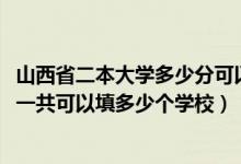 山西省二本大學多少分可以考上（2022年山西高考本科志愿一共可以填多少個學校）
