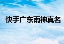 快手廣東雨神真名（廣東雨神真名叫什么）