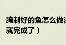腌制好的魚怎么做法（淡水魚的做法 只需2步就完成了）