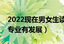 2022現(xiàn)在男女生讀什么專(zhuān)業(yè)比較吃香（什么專(zhuān)業(yè)有發(fā)展）