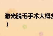 激光脫毛手術大概多少錢（脫毛大概要多少錢）