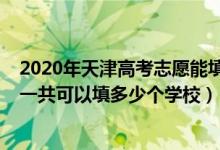 2020年天津高考志愿能填幾個(gè)（2022年天津高考本科志愿一共可以填多少個(gè)學(xué)校）