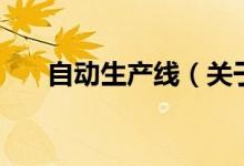 自動(dòng)生產(chǎn)線（關(guān)于自動(dòng)生產(chǎn)線的介紹）
