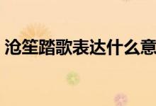 滄笙踏歌表達什么意思（滄笙踏歌什么意思）